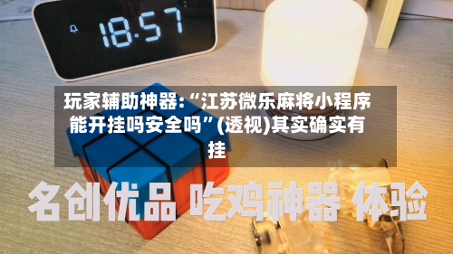 玩家辅助神器:“江苏微乐麻将小程序能开挂吗安全吗”(透视)其实确实有挂-第1张图片