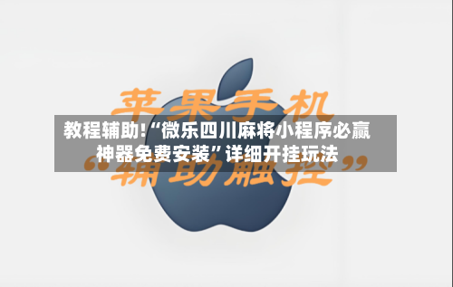 教程辅助!“微乐四川麻将小程序必赢神器免费安装”详细开挂玩法-第3张图片