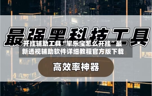 开挂辅助工具“掌乐宝怎么开挂”最新透视辅助软件详细教程官方版下载-第2张图片