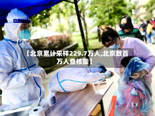 【北京累计采样229.7万人,北京数百万人查核酸】-第1张图片