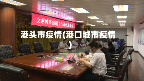 港头市疫情(港口城市疫情)-第1张图片