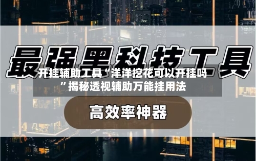 开挂辅助工具“洋洋挖花可以开挂吗”揭秘透视辅助万能挂用法-第1张图片