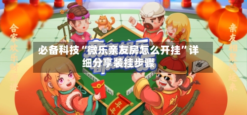 必备科技“微乐亲友房怎么开挂	”详细分享装挂步骤-第2张图片