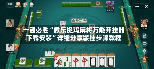 一键必胜“微乐捉鸡麻将万能开挂器下载安装	”详细分享装挂步骤教程-第1张图片