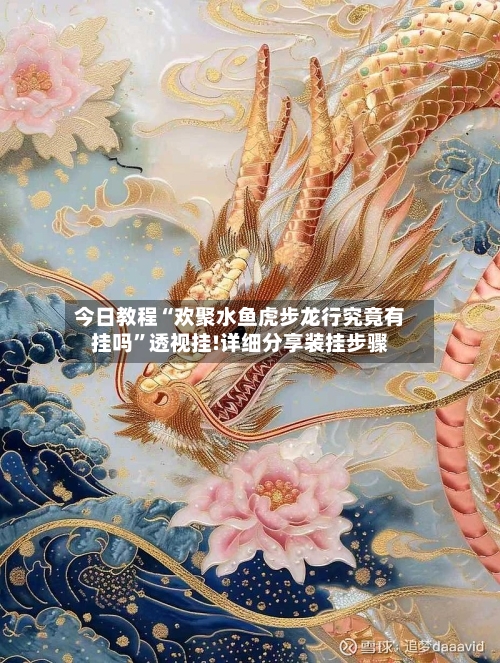 今日教程“欢聚水鱼虎步龙行究竟有挂吗	”透视挂!详细分享装挂步骤-第1张图片