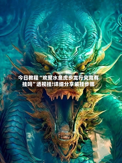 今日教程“欢聚水鱼虎步龙行究竟有挂吗”透视挂!详细分享装挂步骤-第2张图片