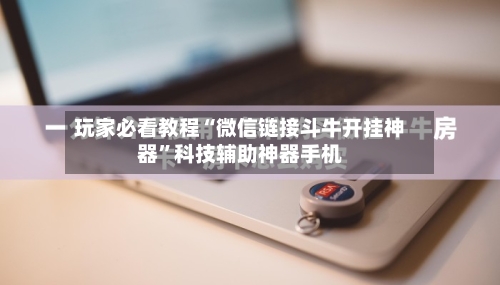 玩家必看教程“微信链接斗牛开挂神器”科技辅助神器手机-第3张图片