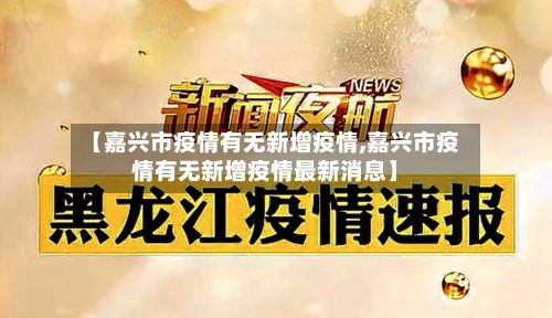 【嘉兴市疫情有无新增疫情,嘉兴市疫情有无新增疫情最新消息】-第2张图片