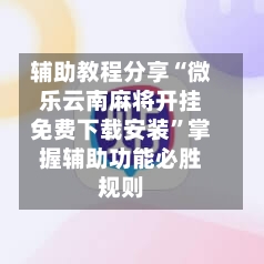 辅助教程分享“微乐云南麻将开挂免费下载安装	”掌握辅助功能必胜规则-第1张图片