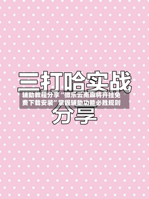 辅助教程分享“微乐云南麻将开挂免费下载安装”掌握辅助功能必胜规则-第3张图片