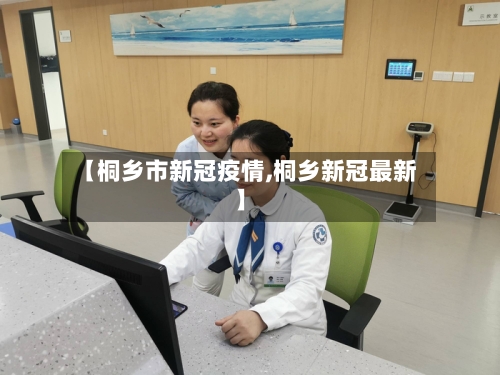 【桐乡市新冠疫情,桐乡新冠最新】-第1张图片