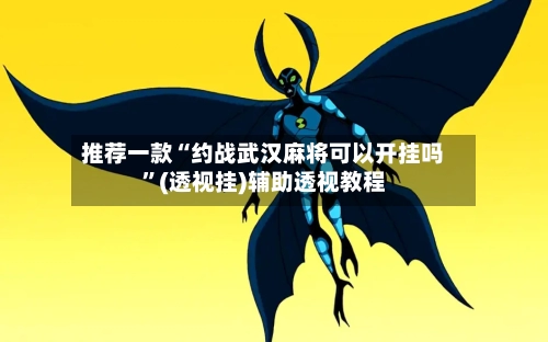 推荐一款“约战武汉麻将可以开挂吗”(透视挂)辅助透视教程-第2张图片