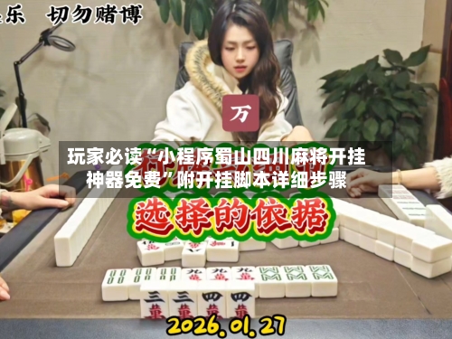 玩家必读“小程序蜀山四川麻将开挂神器免费”附开挂脚本详细步骤-第1张图片