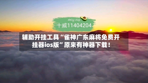 辅助开挂工具“雀神广东麻将免费开挂器ios版”原来有神器下载！-第2张图片