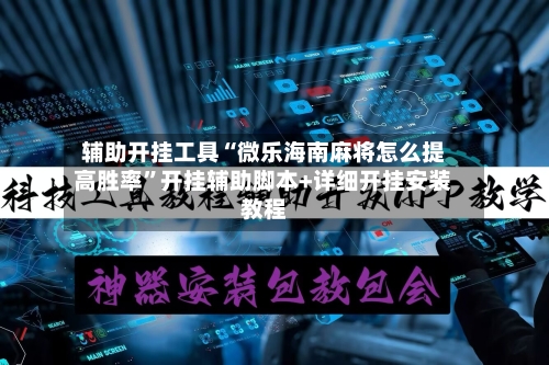 辅助开挂工具“微乐海南麻将怎么提高胜率”开挂辅助脚本+详细开挂安装教程-第1张图片