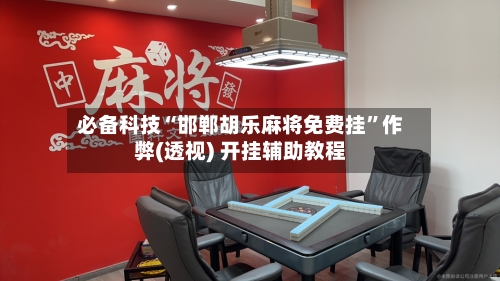 必备科技“邯郸胡乐麻将免费挂	”作弊(透视) 开挂辅助教程-第1张图片