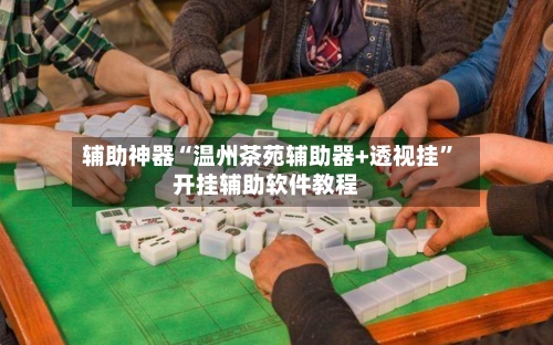 辅助神器“温州茶苑辅助器+透视挂”开挂辅助软件教程-第2张图片