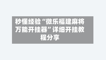 秒懂经验“微乐福建麻将万能开挂器	”详细开挂教程分享-第1张图片