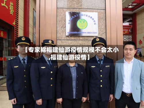 【专家称福建仙游疫情规模不会太小,福建仙游役情】-第2张图片