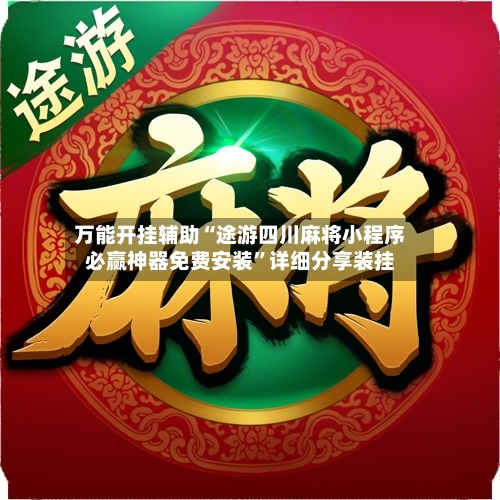 万能开挂辅助“途游四川麻将小程序必赢神器免费安装”详细分享装挂-第2张图片