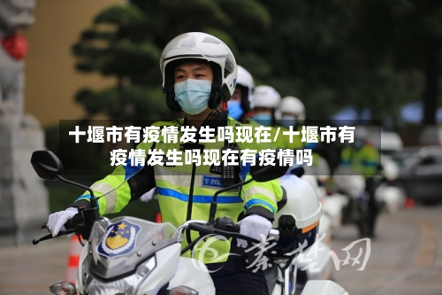 十堰市有疫情发生吗现在/十堰市有疫情发生吗现在有疫情吗-第2张图片