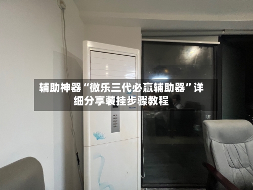 辅助神器“微乐三代必赢辅助器	”详细分享装挂步骤教程-第3张图片