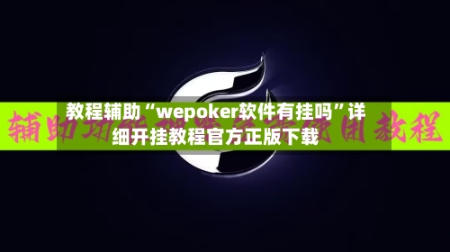 教程辅助“wepoker软件有挂吗”详细开挂教程官方正版下载-第3张图片