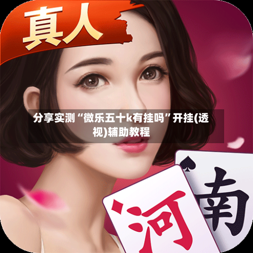 分享实测“微乐五十k有挂吗”开挂(透视)辅助教程-第3张图片