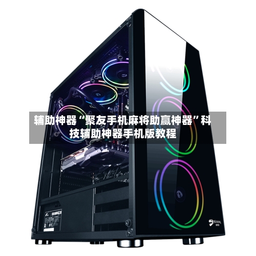 辅助神器“聚友手机麻将助赢神器”科技辅助神器手机版教程-第1张图片