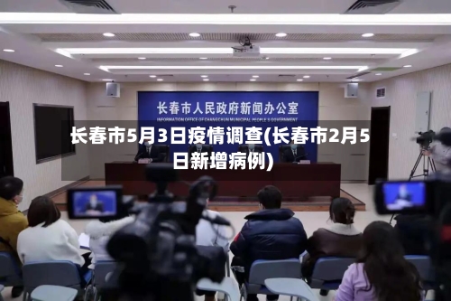 长春市5月3日疫情调查(长春市2月5日新增病例)-第1张图片