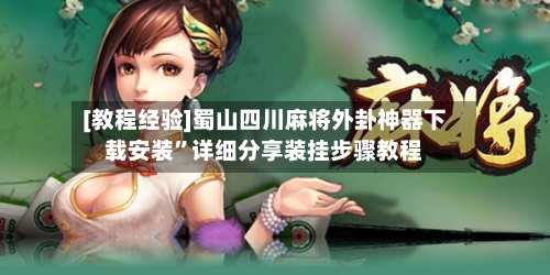 [教程经验]蜀山四川麻将外卦神器下载安装	”详细分享装挂步骤教程-第2张图片