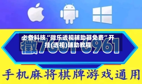 必备科技“微乐透视辅助器免费”开挂(透视)辅助教程-第1张图片