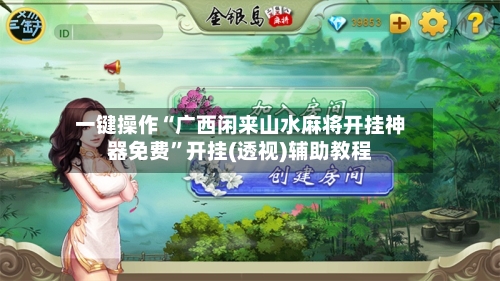 一键操作“广西闲来山水麻将开挂神器免费	”开挂(透视)辅助教程-第2张图片