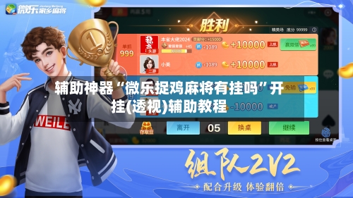 辅助神器“微乐捉鸡麻将有挂吗”开挂(透视)辅助教程-第1张图片