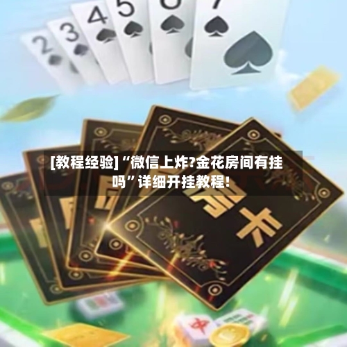 [教程经验]“微信上炸?金花房间有挂吗	”详细开挂教程!-第1张图片