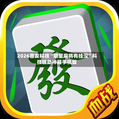 2026首发科技“明星麻将有挂没	”科技辅助神器手机版-第1张图片