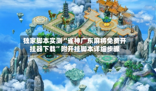 独家脚本实测“雀神广东麻将免费开挂器下载”附开挂脚本详细步骤-第3张图片
