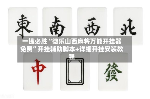 一键必胜“微乐山西麻将万能开挂器免费”开挂辅助脚本+详细开挂安装教程-第1张图片