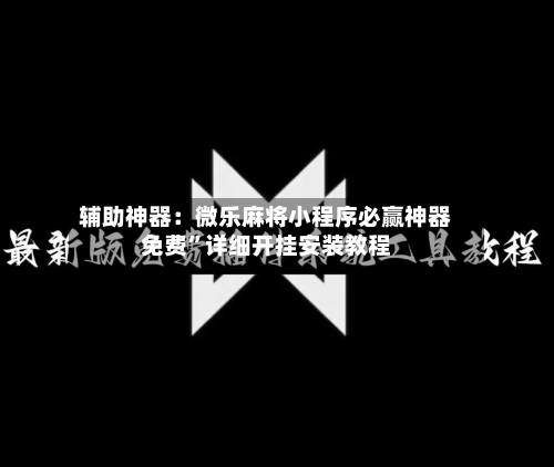 辅助神器：微乐麻将小程序必赢神器免费	”详细开挂安装教程-第1张图片