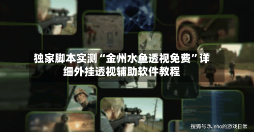 独家脚本实测“金州水鱼透视免费”详细外挂透视辅助软件教程-第3张图片