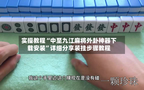 实操教程“中至九江麻将外卦神器下载安装”详细分享装挂步骤教程-第1张图片