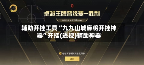 辅助开挂工具“九九山城麻将开挂神器”开挂(透视)辅助神器-第1张图片