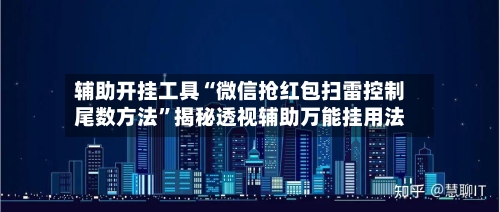 辅助开挂工具“微信抢红包扫雷控制尾数方法	”揭秘透视辅助万能挂用法-第1张图片