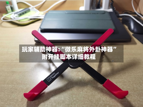 玩家辅助神器:“微乐麻将外卦神器	”附开挂脚本详细教程-第1张图片