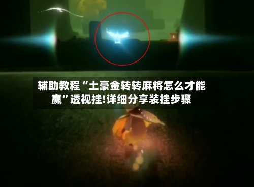 辅助教程“土豪金转转麻将怎么才能赢”透视挂!详细分享装挂步骤-第1张图片