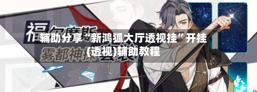 辅助分享“新鸿狐大厅透视挂	”开挂(透视)辅助教程-第3张图片