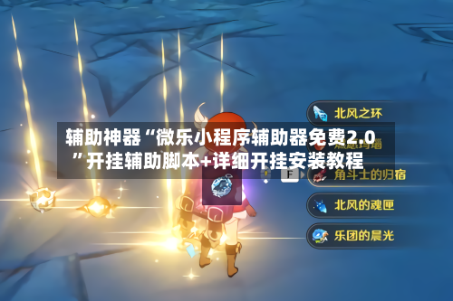 辅助神器“微乐小程序辅助器免费2.0	”开挂辅助脚本+详细开挂安装教程-第1张图片