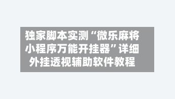 独家脚本实测“微乐麻将小程序万能开挂器”详细外挂透视辅助软件教程-第3张图片