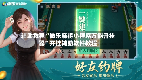 辅助教程“微乐麻将小程序万能开挂器”开挂辅助软件教程-第3张图片