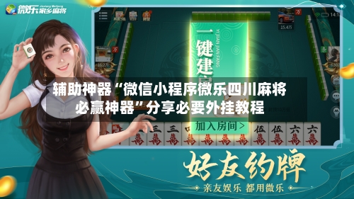 辅助神器“微信小程序微乐四川麻将必赢神器	”分享必要外挂教程-第2张图片